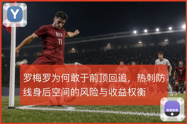 罗梅罗为何敢于前顶回追，热刺防线身后空间的风险与收益权衡