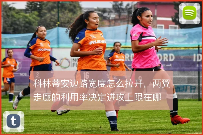 科林蒂安边路宽度怎么拉开，两翼走廊的利用率决定进攻上限在哪