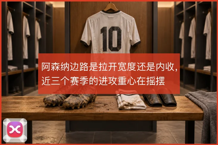 阿森纳边路是拉开宽度还是内收，近三个赛季的进攻重心在摇摆