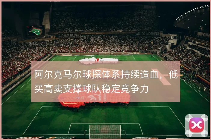 阿尔克马尔球探体系持续造血，低买高卖支撑球队稳定竞争力