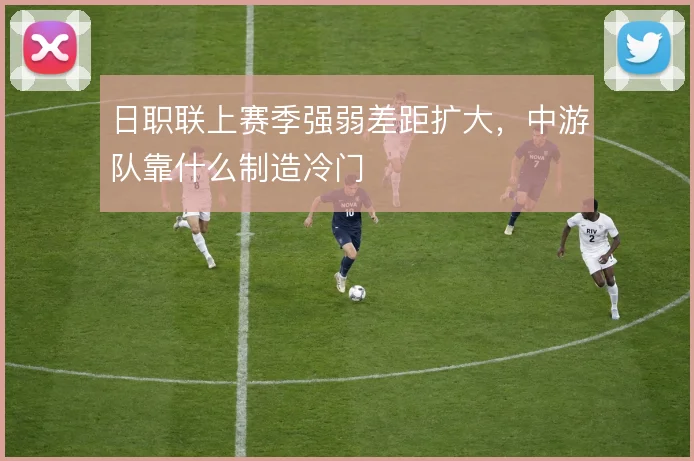 日职联上赛季强弱差距扩大，中游队靠什么制造冷门