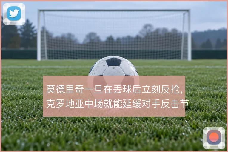 莫德里奇一旦在丢球后立刻反抢，克罗地亚中场就能延缓对手反击节奏