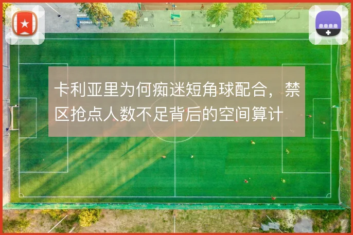 卡利亚里为何痴迷短角球配合，禁区抢点人数不足背后的空间算计