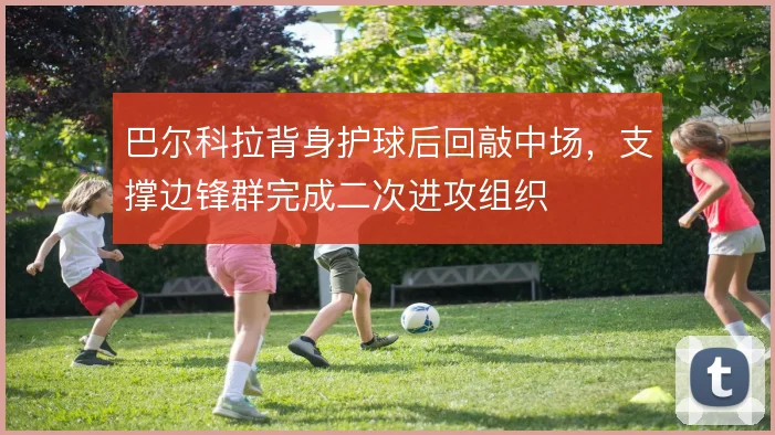 巴尔科拉背身护球后回敲中场，支撑边锋群完成二次进攻组织