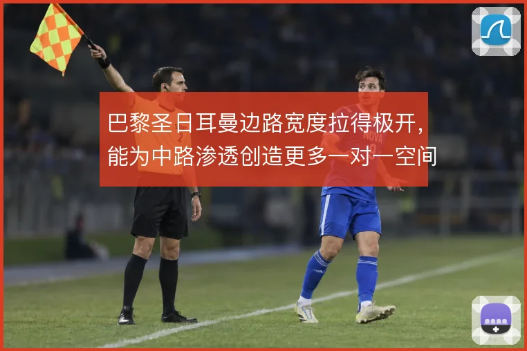 巴黎圣日耳曼边路宽度拉得极开，能为中路渗透创造更多一对一空间