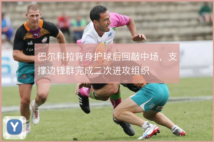 巴尔科拉背身护球后回敲中场，支撑边锋群完成二次进攻组织