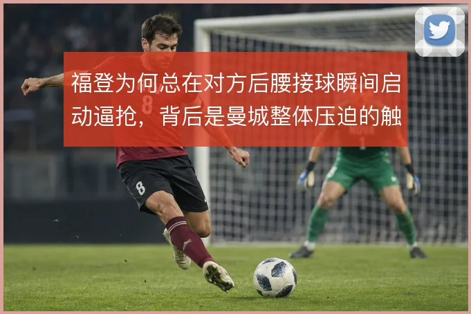 福登为何总在对方后腰接球瞬间启动逼抢，背后是曼城整体压迫的触发信号