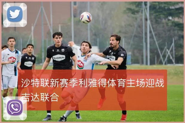 沙特联新赛季利雅得体育主场迎战吉达联合
