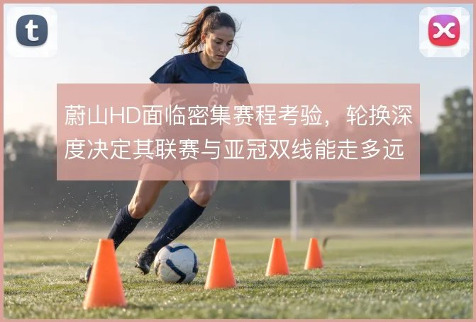 蔚山HD面临密集赛程考验，轮换深度决定其联赛与亚冠双线能走多远