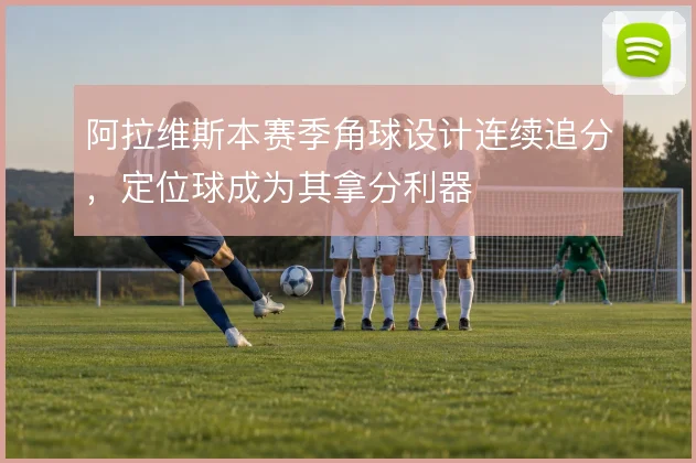 阿拉维斯本赛季角球设计连续追分，定位球成为其拿分利器