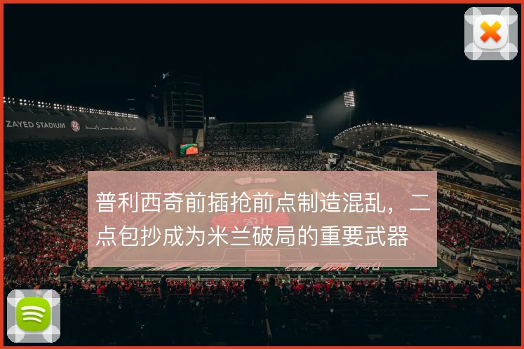 普利西奇前插抢前点制造混乱，二点包抄成为米兰破局的重要武器