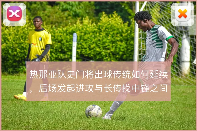 热那亚队史门将出球传统如何延续，后场发起进攻与长传找中锋之间怎么解
