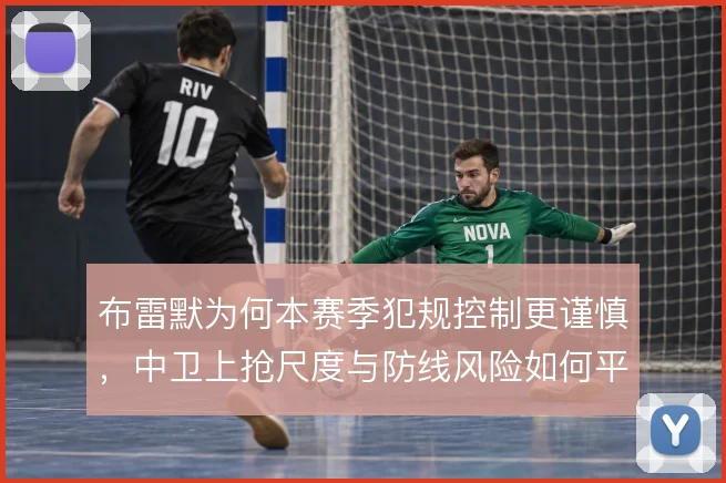 布雷默为何本赛季犯规控制更谨慎，中卫上抢尺度与防线风险如何平衡
