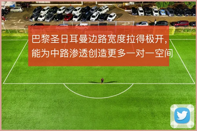 巴黎圣日耳曼边路宽度拉得极开，能为中路渗透创造更多一对一空间
