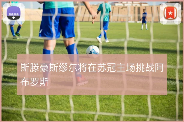 斯滕豪斯缪尔将在苏冠主场挑战阿布罗斯