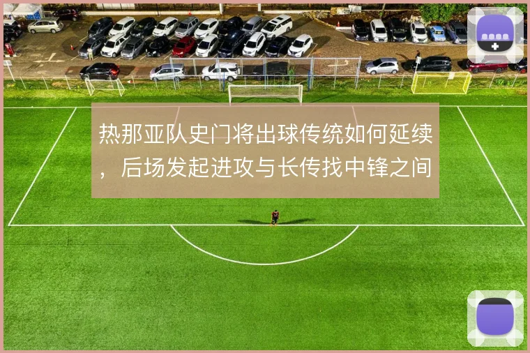 热那亚队史门将出球传统如何延续，后场发起进攻与长传找中锋之间怎么解