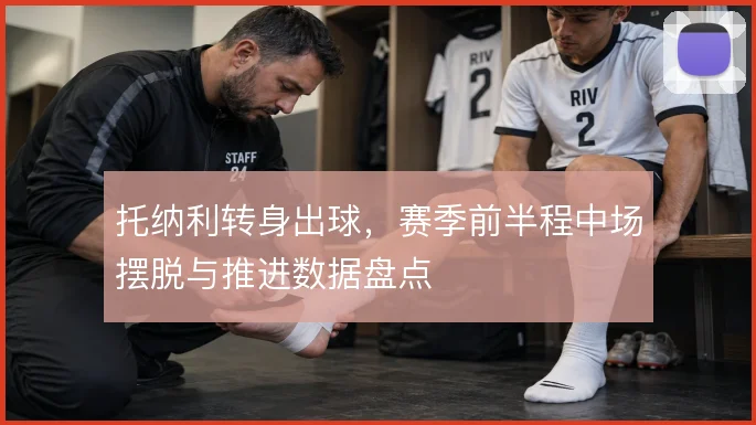 托纳利转身出球，赛季前半程中场摆脱与推进数据盘点