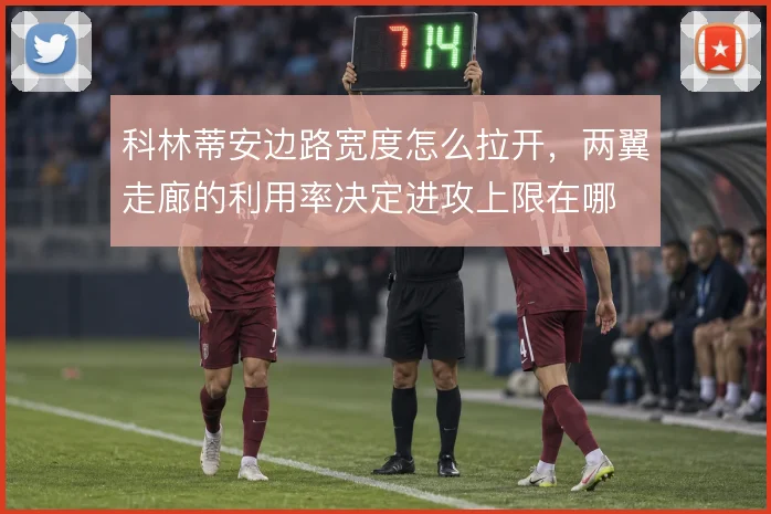 科林蒂安边路宽度怎么拉开，两翼走廊的利用率决定进攻上限在哪
