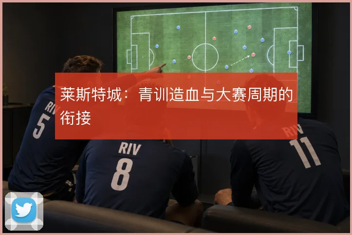 莱斯特城：青训造血与大赛周期的衔接