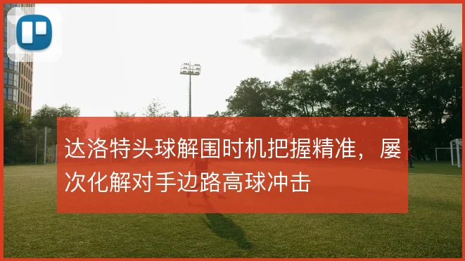达洛特头球解围时机把握精准，屡次化解对手边路高球冲击