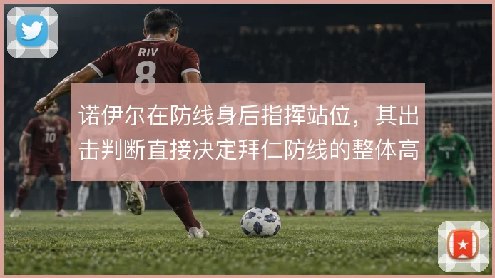 诺伊尔在防线身后指挥站位，其出击判断直接决定拜仁防线的整体高度