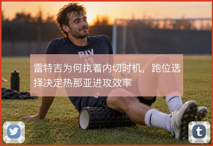 雷特吉为何执着内切时机,跑位选择决定热那亚进攻效率
