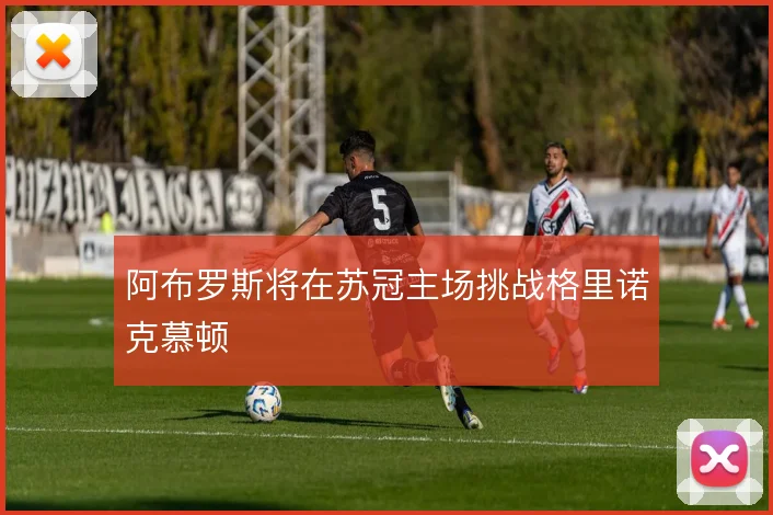 阿布罗斯将在苏冠主场挑战格里诺克慕顿