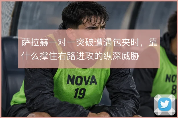 萨拉赫一对一突破遭遇包夹时，靠什么撑住右路进攻的纵深威胁