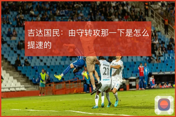 吉达国民：由守转攻那一下是怎么提速的