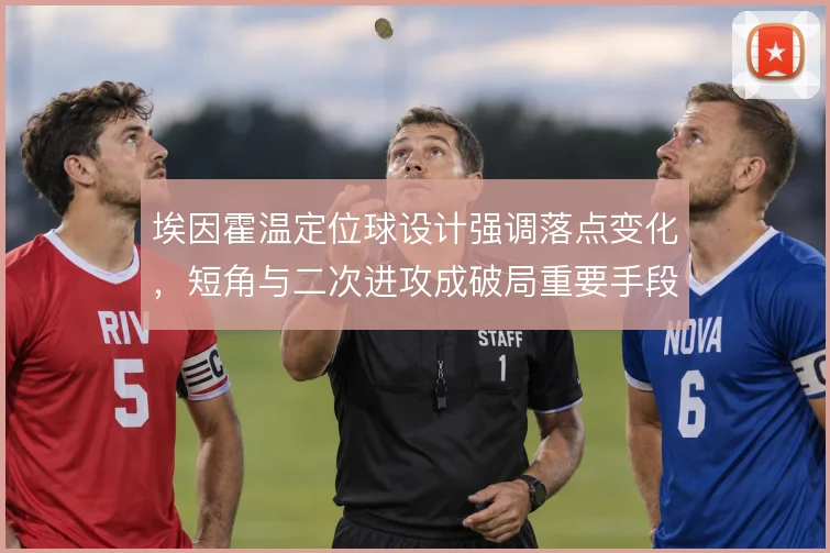 埃因霍温定位球设计强调落点变化，短角与二次进攻成破局重要手段