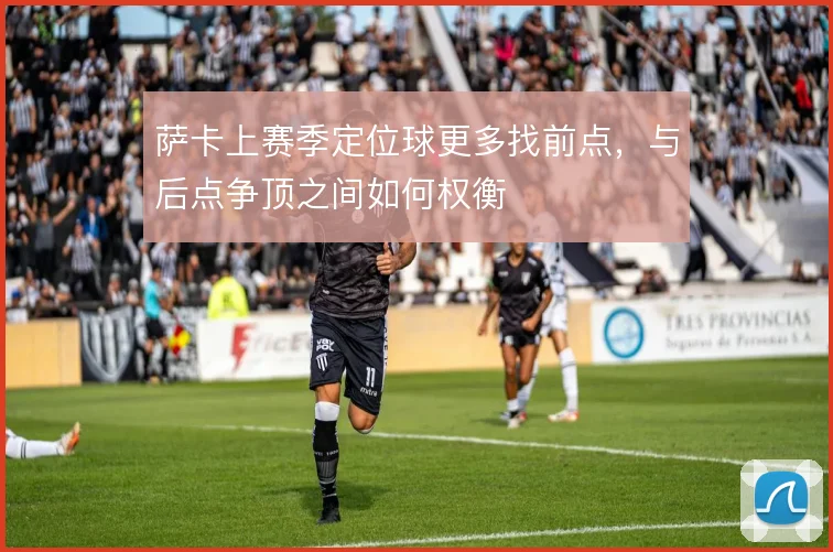 萨卡上赛季定位球更多找前点，与后点争顶之间如何权衡