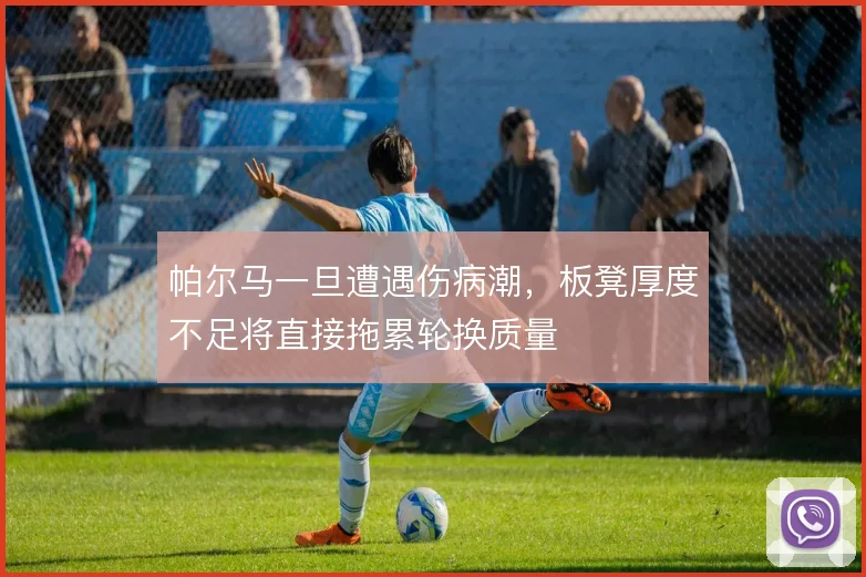 帕尔马一旦遭遇伤病潮，板凳厚度不足将直接拖累轮换质量