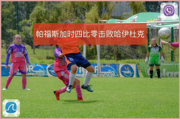帕福斯加时四比零击败哈伊杜克