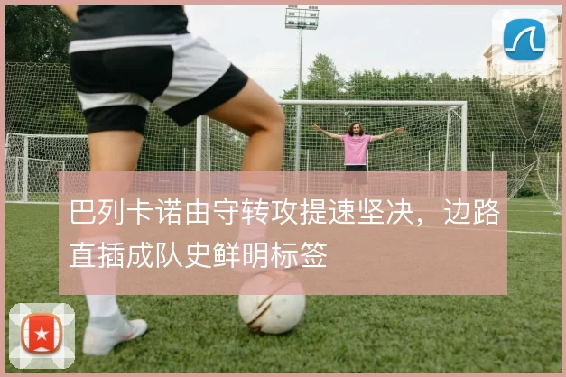 巴列卡诺由守转攻提速坚决，边路直插成队史鲜明标签