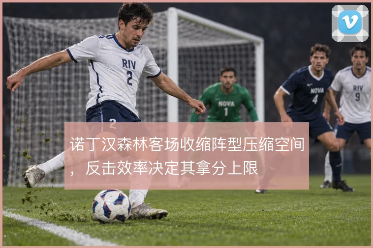诺丁汉森林客场收缩阵型压缩空间，反击效率决定其拿分上限