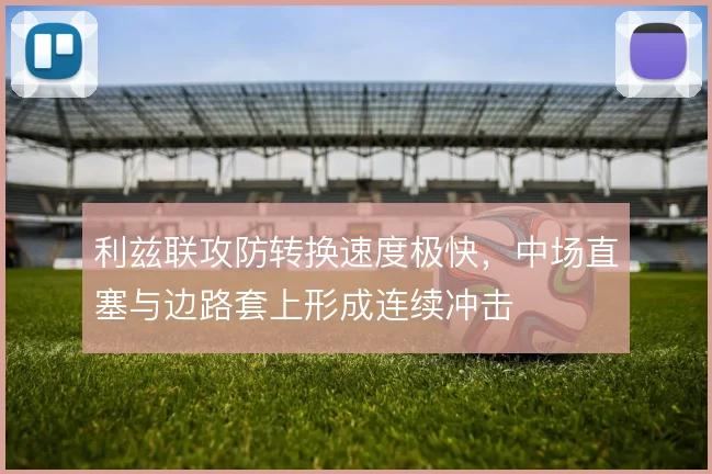 利兹联攻防转换速度极快，中场直塞与边路套上形成连续冲击
