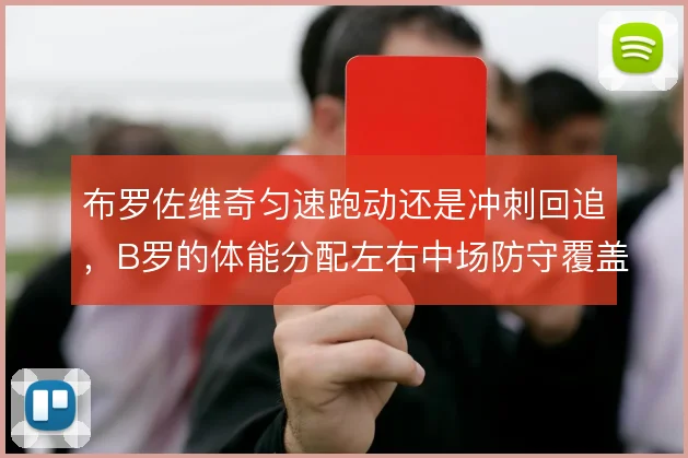 布罗佐维奇匀速跑动还是冲刺回追,B罗的体能分配左右中场防守覆盖效率