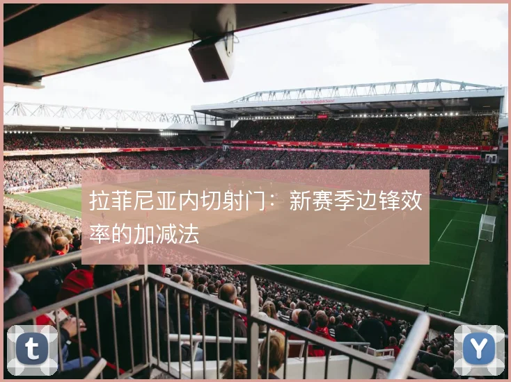 拉菲尼亚内切射门：新赛季边锋效率的加减法
