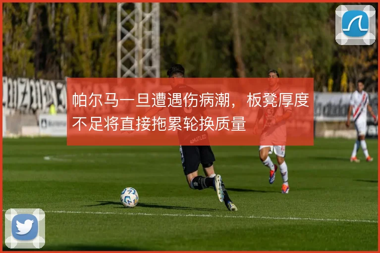 帕尔马一旦遭遇伤病潮，板凳厚度不足将直接拖累轮换质量