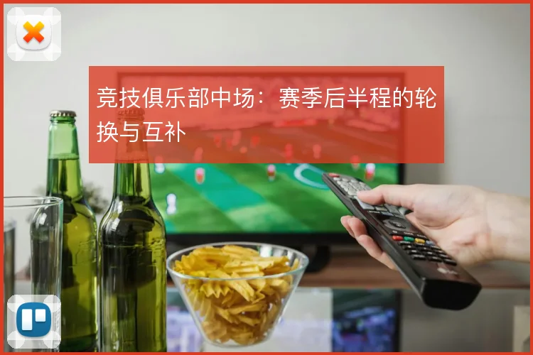 竞技俱乐部中场：赛季后半程的轮换与互补