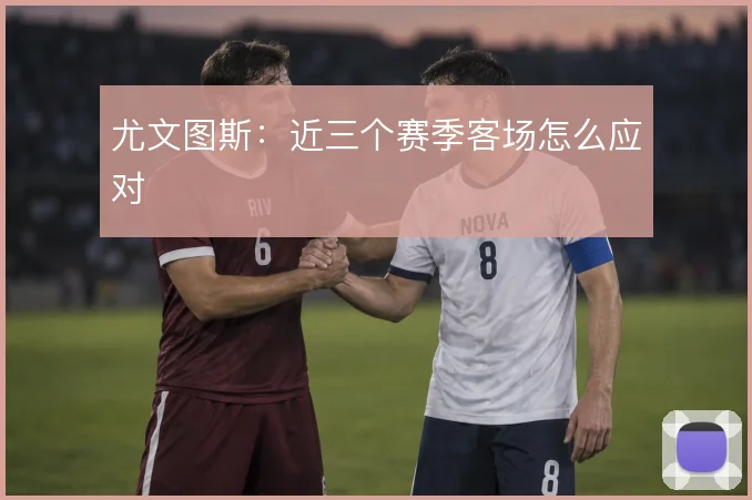 尤文图斯：近三个赛季客场怎么应对