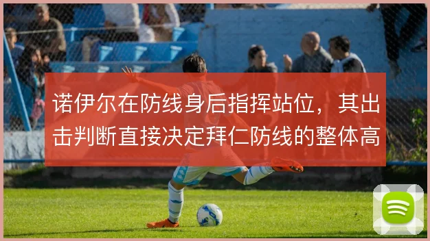 诺伊尔在防线身后指挥站位,其出击判断直接决定拜仁防线的整体高度