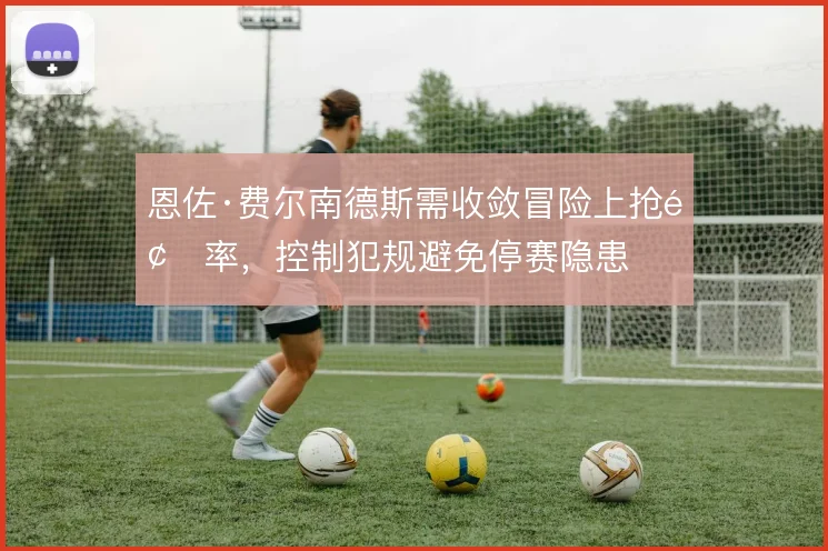 恩佐·费尔南德斯需收敛冒险上抢频率，控制犯规避免停赛隐患
