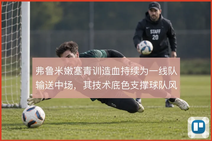 弗鲁米嫩塞青训造血持续为一线队输送中场，其技术底色支撑球队风格