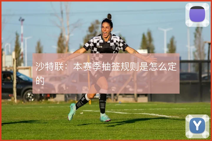 沙特联：本赛季抽签规则是怎么定的