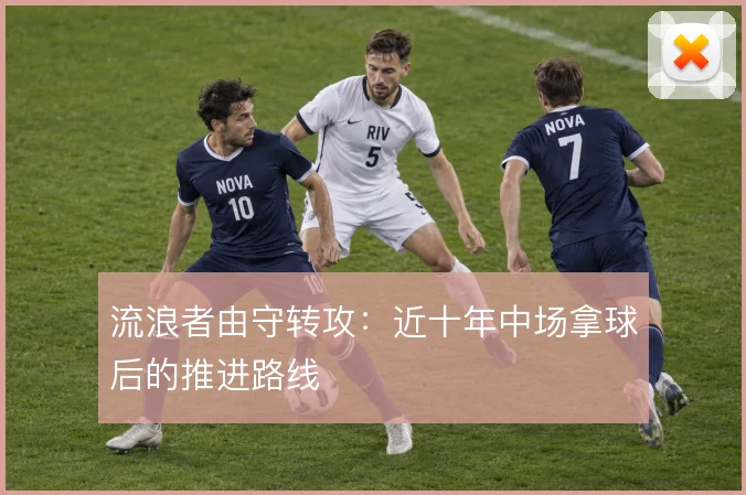 流浪者由守转攻：近十年中场拿球后的推进路线