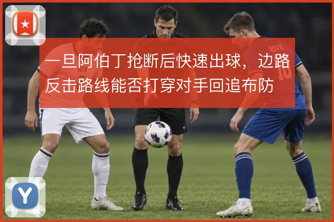 一旦阿伯丁抢断后快速出球，边路反击路线能否打穿对手回追布防