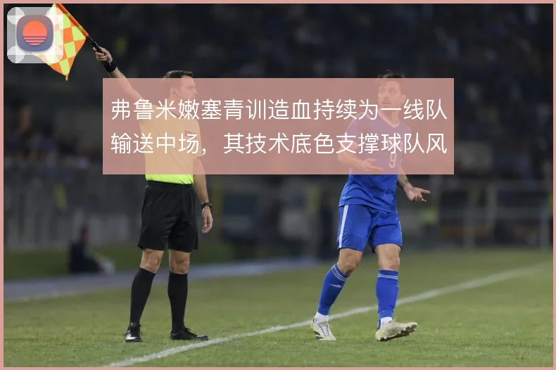 弗鲁米嫩塞青训造血持续为一线队输送中场，其技术底色支撑球队风格