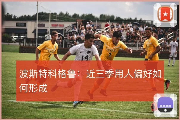 波斯特科格鲁：近三季用人偏好如何形成