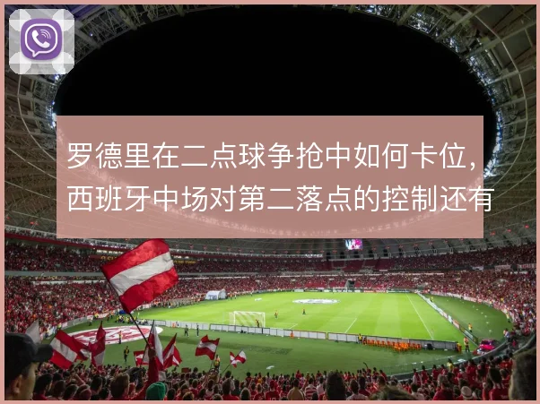 罗德里在二点球争抢中如何卡位，西班牙中场对第二落点的控制还有哪些办法